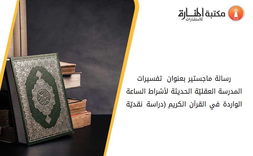 رسالة ماجستير بعنوان _ تفسيرات المدرسة العقليّة الحديثة لأشراط الساعة الواردة في القرآن الكريم (دراسة نقديّة) 