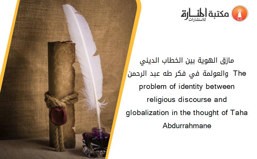 مازق الهوية بين الخطاب الديني والعولمة في فكر طه عبد الرحمن - The problem of identity between religious discourse and globalization in the thought of Taha Abdurrahmane