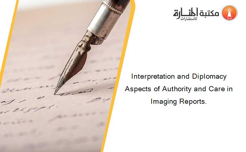 Interpretation and Diplomacy Aspects of Authority and Care in Imaging Reports.