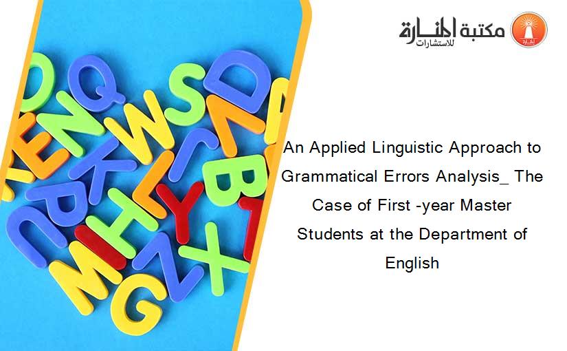 An Applied Linguistic Approach to Grammatical Errors Analysis_ The Case of First -year Master Students at the Department of English