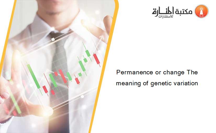 Permanence or change The meaning of genetic variation