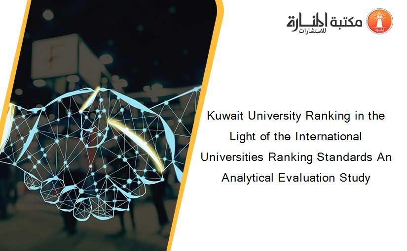 Kuwait University Ranking in the Light of the International Universities Ranking Standards An Analytical Evaluation Study