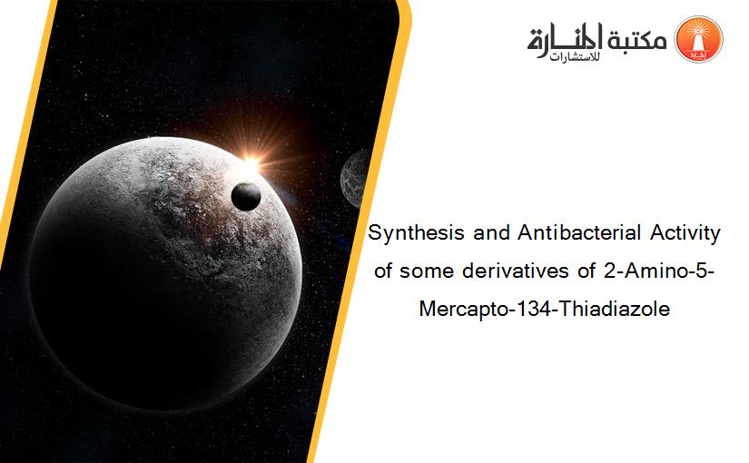 Synthesis and Antibacterial Activity of some derivatives of 2-Amino-5-Mercapto-134-Thiadiazole