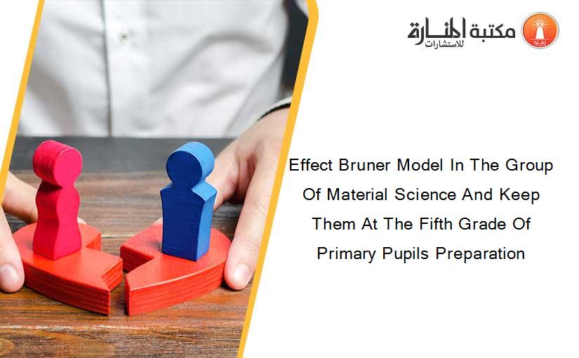 Effect Bruner Model In The Group Of Material Science And Keep Them At The Fifth Grade Of Primary Pupils Preparation