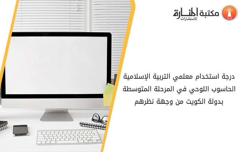 درجة استخدام معلمي التربية الإسلامية الحاسوب اللوحي في المرحلة المتوسطة بدولة الكويت من وجهة نظرهم