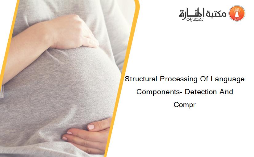 Structural Processing Of Language Components- Detection And Compr