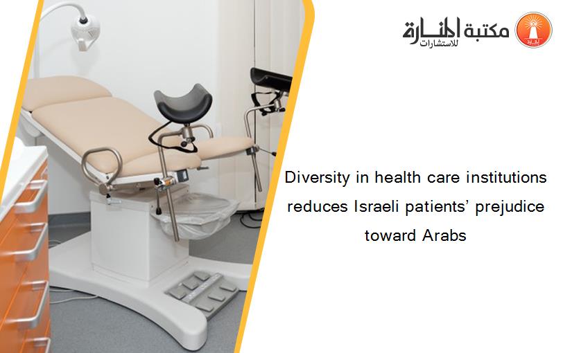 Diversity in health care institutions reduces Israeli patients’ prejudice toward Arabs