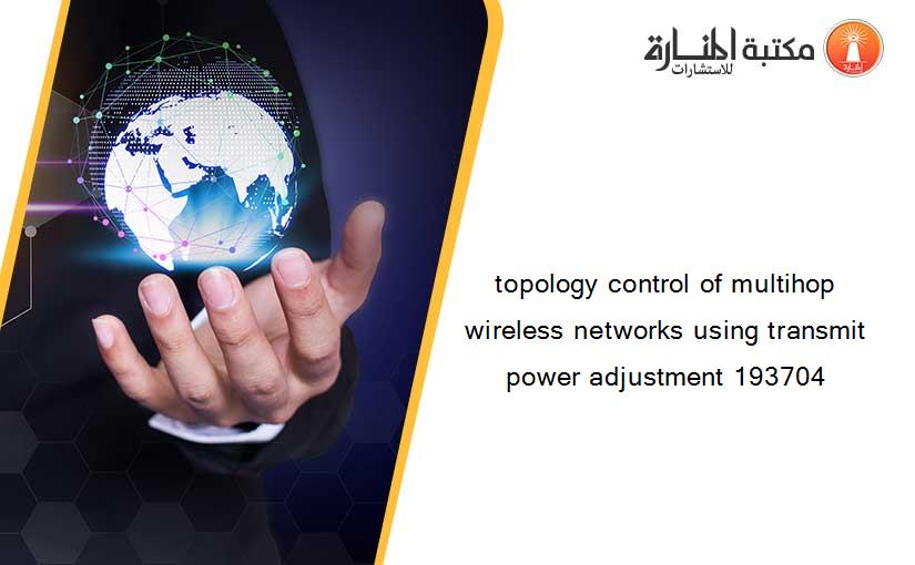 topology control of multihop wireless networks using transmit power adjustment 193704