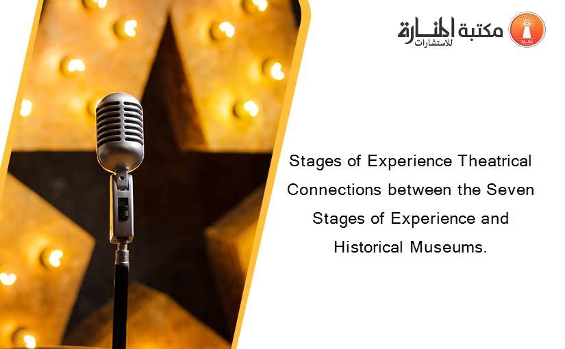 Stages of Experience Theatrical Connections between the Seven Stages of Experience and Historical Museums.