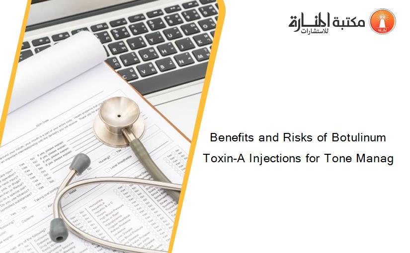 Benefits and Risks of Botulinum Toxin-A Injections for Tone Manag