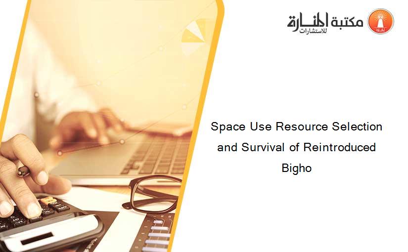 Space Use Resource Selection and Survival of Reintroduced Bigho