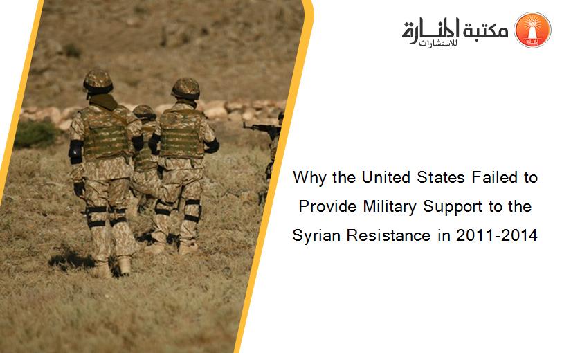 Why the United States Failed to Provide Military Support to the Syrian Resistance in 2011-2014