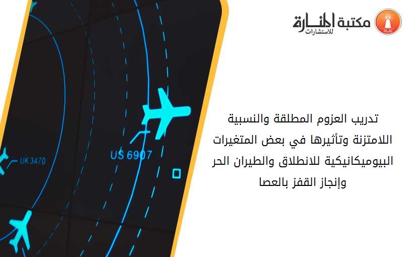 تدريب العزوم المطلقة والنسبية اللامتزنة وتأثيرها في بعض المتغيرات البيوميكانيكية للانطلاق والطيران الحر وإنجاز القفز بالعصا