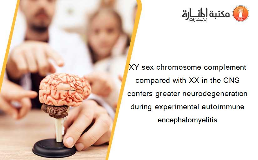 XY sex chromosome complement compared with XX in the CNS confers greater neurodegeneration during experimental autoimmune encephalomyelitis