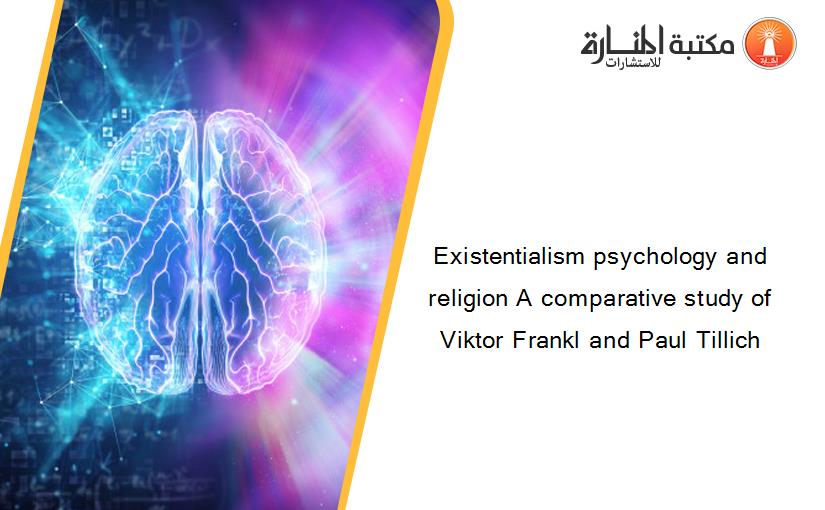 Existentialism psychology and religion A comparative study of Viktor Frankl and Paul Tillich