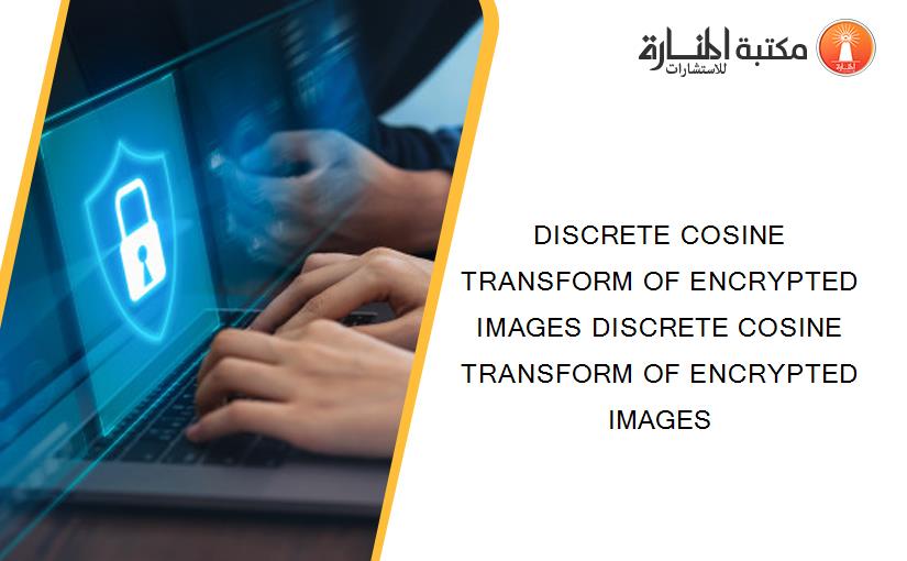 DISCRETE COSINE TRANSFORM OF ENCRYPTED IMAGES DISCRETE COSINE TRANSFORM OF ENCRYPTED IMAGES