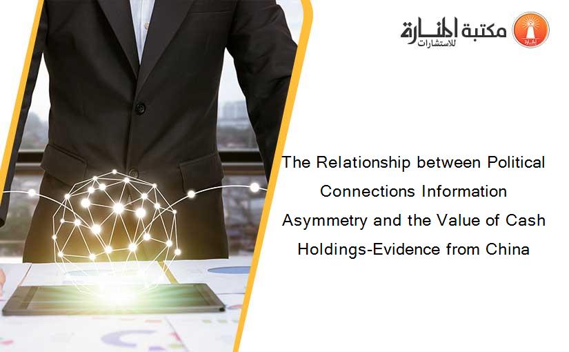 The Relationship between Political Connections Information Asymmetry and the Value of Cash Holdings-Evidence from China
