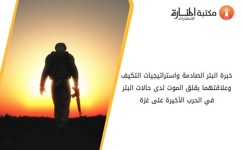 خبرة البتر الصادمة واستراتيجيات التكيف وعلاقتهما بقلق الموت لدى حالات البتر في الحرب الأخيرة على غزة
