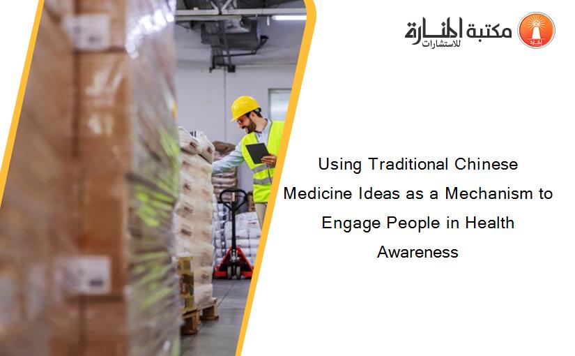Using Traditional Chinese Medicine Ideas as a Mechanism to Engage People in Health Awareness