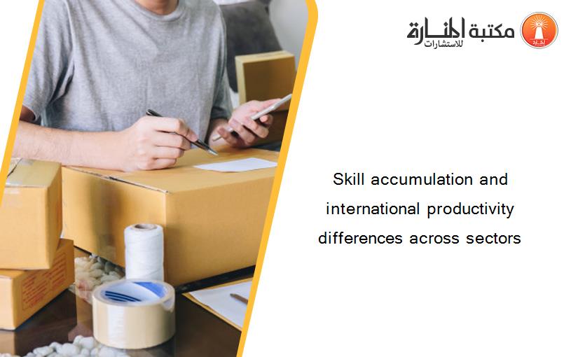Skill accumulation and international productivity differences across sectors