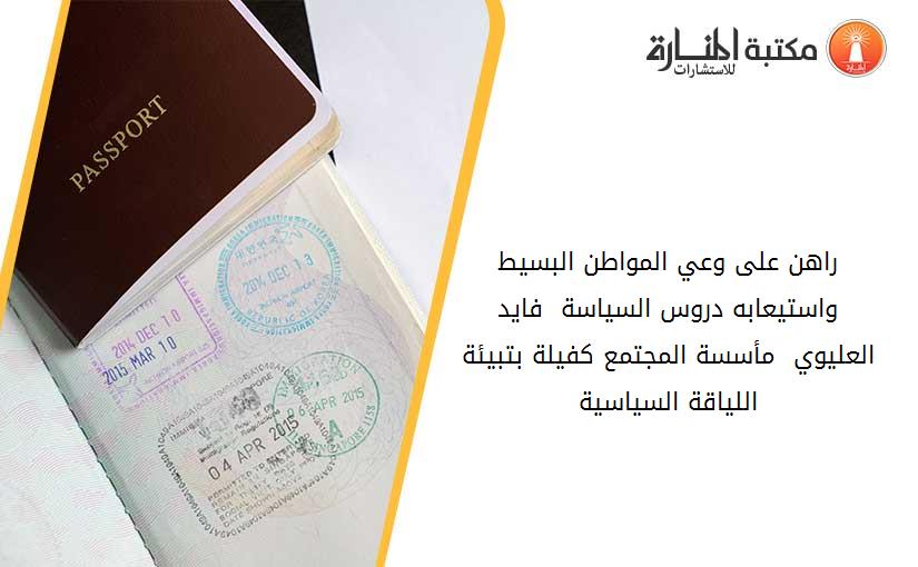 راهن على وعي المواطن البسيط واستيعابه دروس السياسة  فايد العليوي  مأسسة المجتمع كفيلة بتبيئة اللياقة السياسية