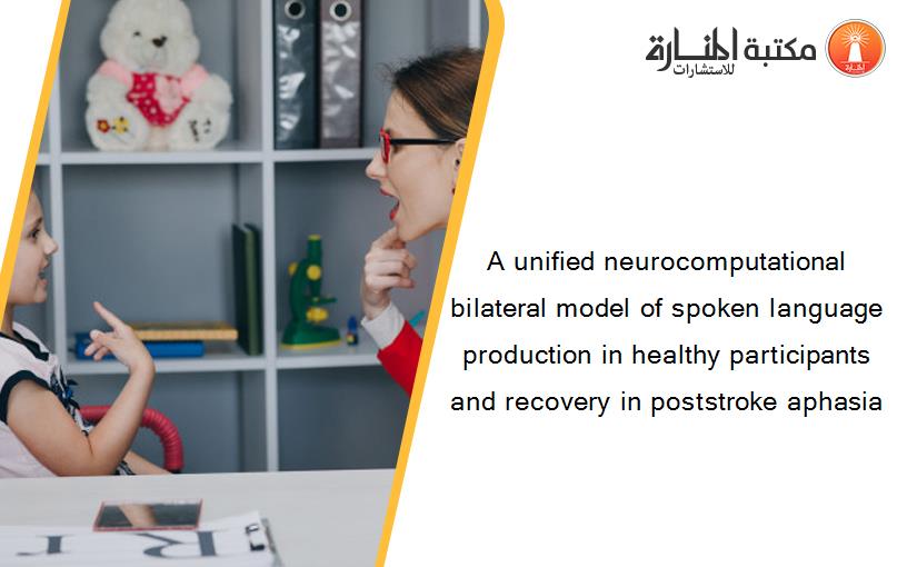 A unified neurocomputational bilateral model of spoken language production in healthy participants and recovery in poststroke aphasia