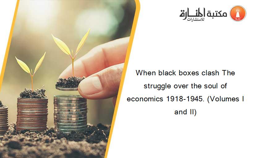 When black boxes clash The struggle over the soul of economics 1918-1945. (Volumes I and II)