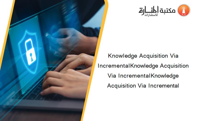 Knowledge Acquisition Via IncrementalKnowledge Acquisition Via IncrementalKnowledge Acquisition Via Incremental