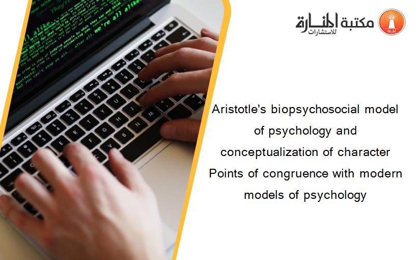 Aristotle's biopsychosocial model of psychology and conceptualization of character Points of congruence with modern models of psychology
