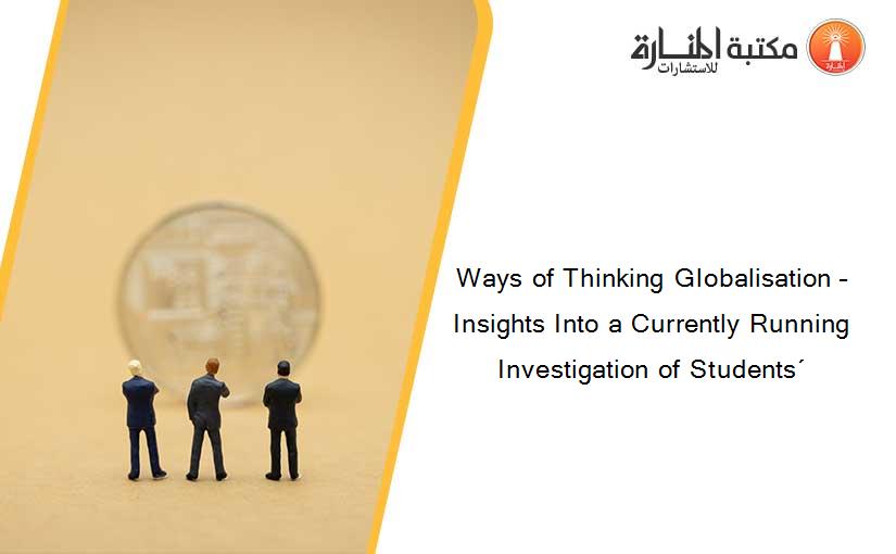 Ways of Thinking Globalisation – Insights Into a Currently Running Investigation of Students´