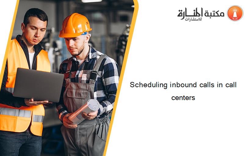 Scheduling inbound calls in call centers