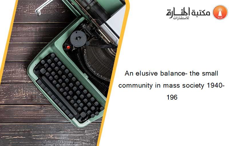 An elusive balance- the small community in mass society 1940-196