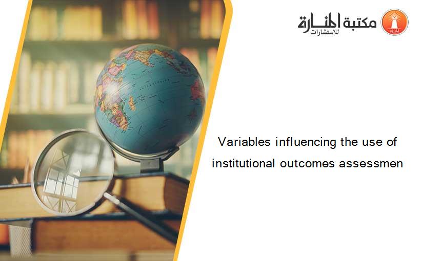 Variables influencing the use of institutional outcomes assessmen
