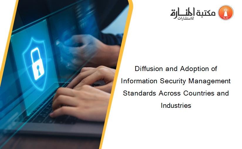 Diffusion and Adoption of Information Security Management Standards Across Countries and Industries