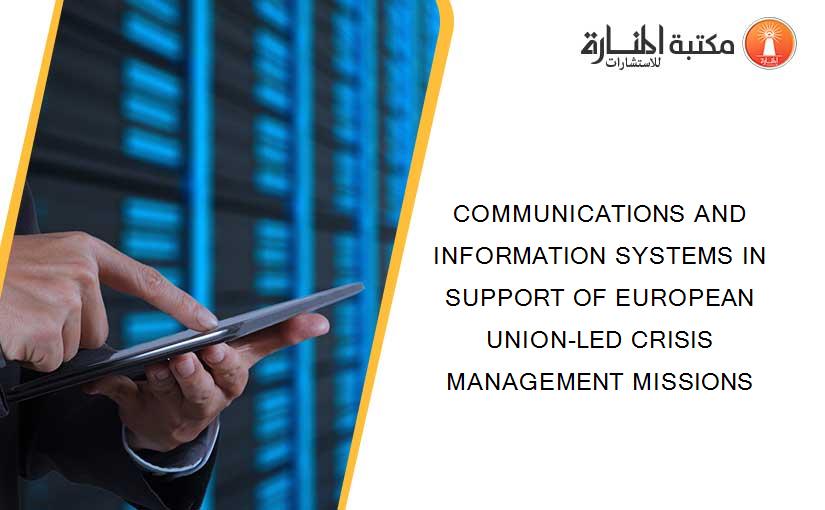 COMMUNICATIONS AND INFORMATION SYSTEMS IN SUPPORT OF EUROPEAN UNION-LED CRISIS MANAGEMENT MISSIONS