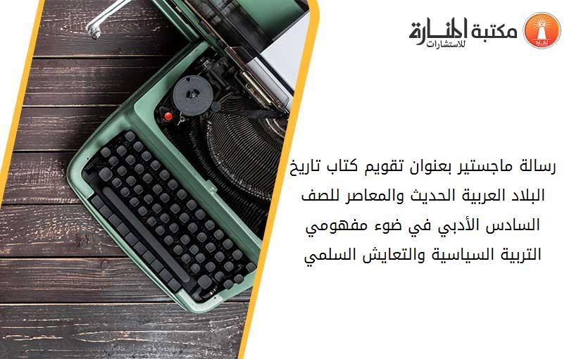 رسالة ماجستير بعنوان -تقويم كتاب تاريخ البلاد العربية الحديث والمعاصر للصف السادس الأدبي في ضوء مفهومي التربية السياسية والتعايش السلمي1