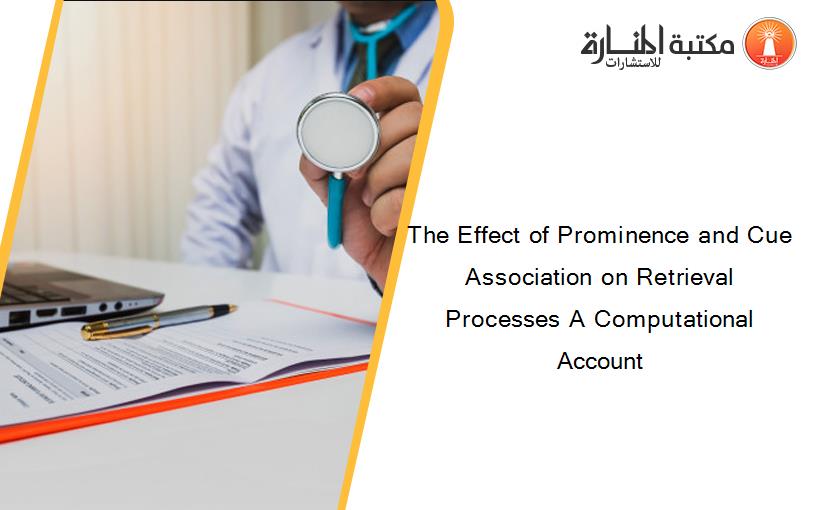 The Effect of Prominence and Cue Association on Retrieval Processes A Computational Account