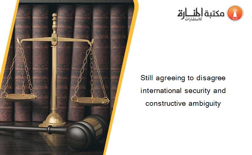 Still agreeing to disagree international security and constructive ambiguity