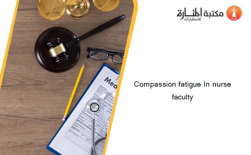 Compassion fatigue In nurse faculty