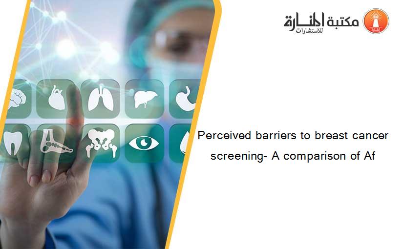 Perceived barriers to breast cancer screening- A comparison of Af