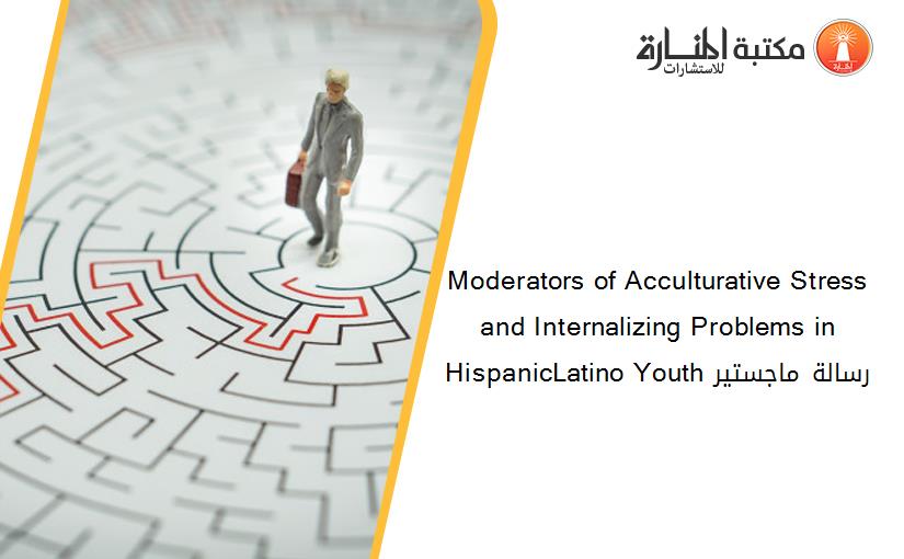 Moderators of Acculturative Stress and Internalizing Problems in HispanicLatino Youth رسالة ماجستير