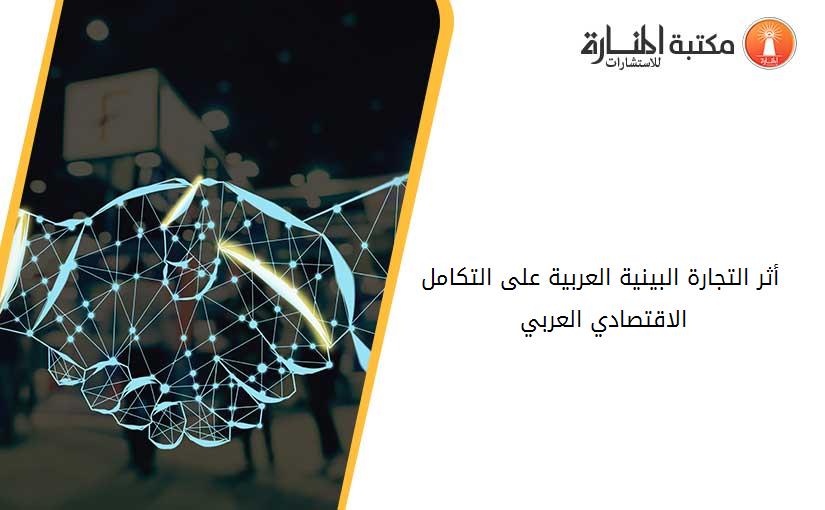 أثر التجارة البينية العربية على التكامل الاقتصادي العربي 2001-2011