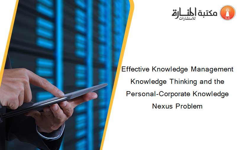 Effective Knowledge Management Knowledge Thinking and the Personal-Corporate Knowledge Nexus Problem