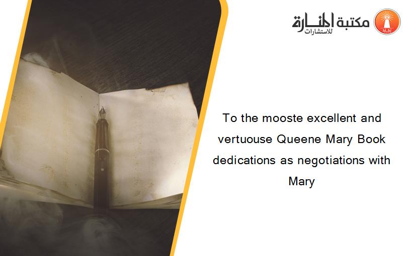 To the mooste excellent and vertuouse Queene Mary Book dedications as negotiations with Mary