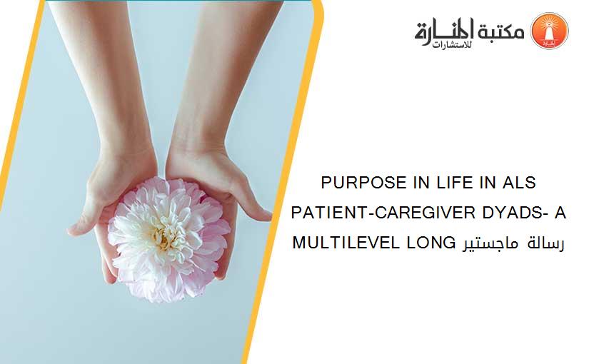 PURPOSE IN LIFE IN ALS PATIENT-CAREGIVER DYADS- A MULTILEVEL LONG رسالة ماجستير