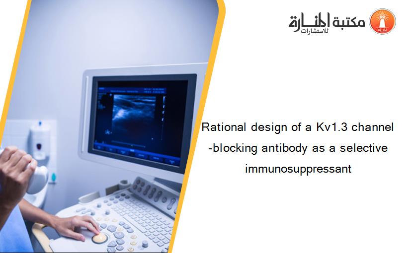 Rational design of a Kv1.3 channel-blocking antibody as a selective immunosuppressant