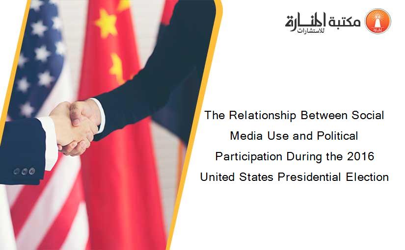 The Relationship Between Social Media Use and Political Participation During the 2016 United States Presidential Election