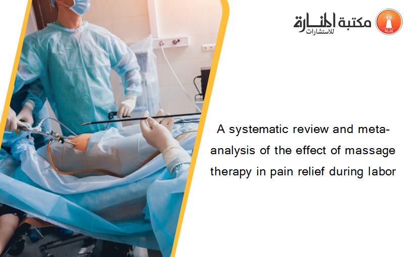 A systematic review and meta-analysis of the effect of massage therapy in pain relief during labor