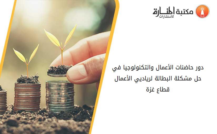 دور حاضنات الأعمال والتكنولوجيا في حل مشكلة البطالة لرياديي الأعمال قطاع غزة