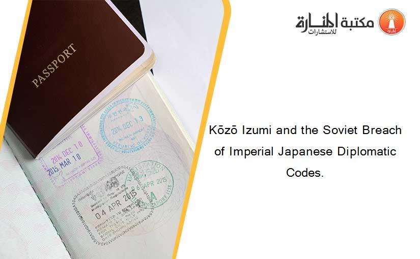 Kōzō Izumi and the Soviet Breach of Imperial Japanese Diplomatic Codes.
